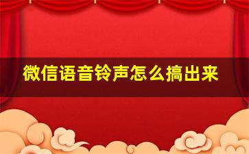 微信语音铃声怎么搞出来