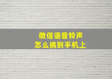 微信语音铃声怎么搞到手机上