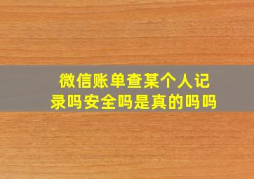 微信账单查某个人记录吗安全吗是真的吗吗