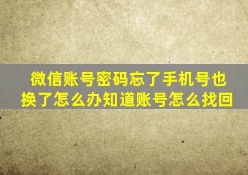 微信账号密码忘了手机号也换了怎么办知道账号怎么找回