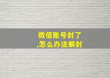 微信账号封了,怎么办法解封