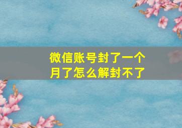 微信账号封了一个月了怎么解封不了