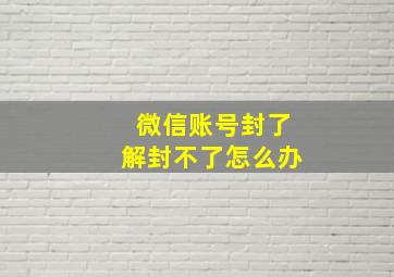 微信账号封了解封不了怎么办