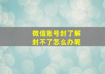 微信账号封了解封不了怎么办呢