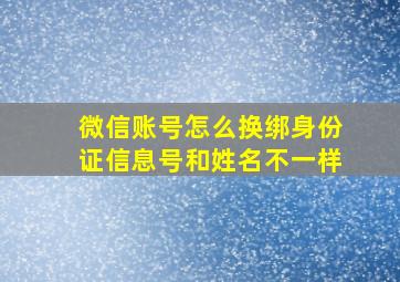 微信账号怎么换绑身份证信息号和姓名不一样