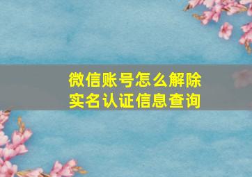 微信账号怎么解除实名认证信息查询