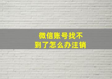 微信账号找不到了怎么办注销