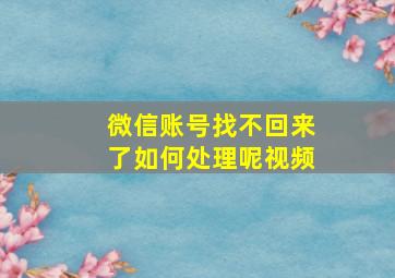 微信账号找不回来了如何处理呢视频