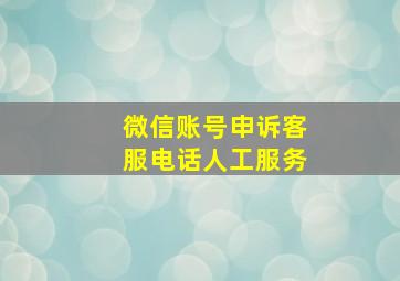 微信账号申诉客服电话人工服务