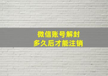 微信账号解封多久后才能注销