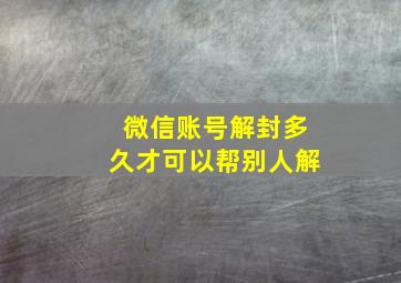 微信账号解封多久才可以帮别人解