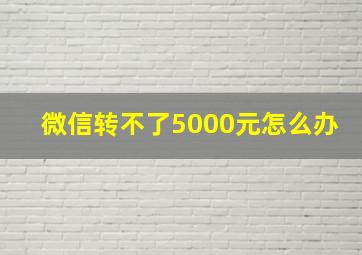 微信转不了5000元怎么办