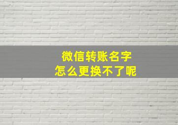 微信转账名字怎么更换不了呢