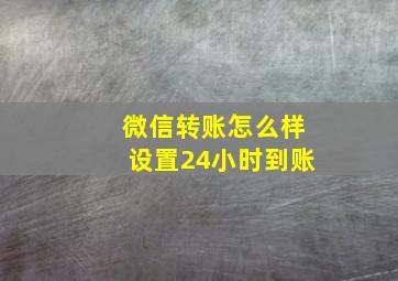 微信转账怎么样设置24小时到账