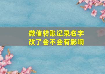 微信转账记录名字改了会不会有影响