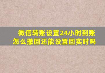 微信转账设置24小时到账怎么撤回还能设置回实时吗