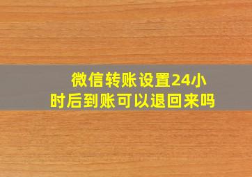 微信转账设置24小时后到账可以退回来吗