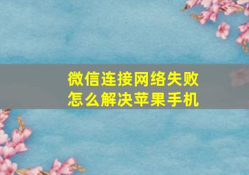 微信连接网络失败怎么解决苹果手机