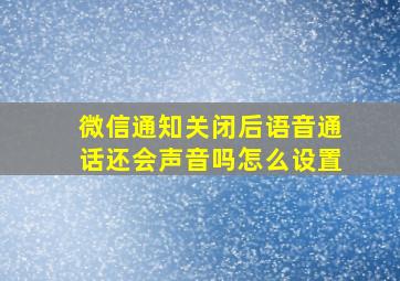 微信通知关闭后语音通话还会声音吗怎么设置