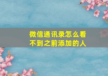 微信通讯录怎么看不到之前添加的人