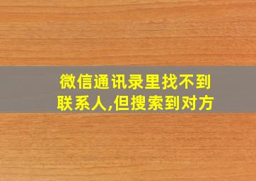 微信通讯录里找不到联系人,但搜索到对方