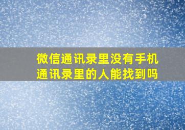 微信通讯录里没有手机通讯录里的人能找到吗