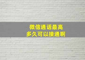 微信通话最高多久可以接通啊