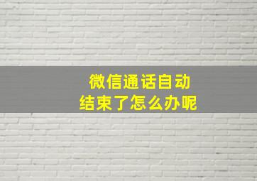 微信通话自动结束了怎么办呢