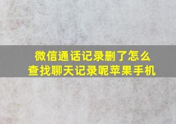 微信通话记录删了怎么查找聊天记录呢苹果手机