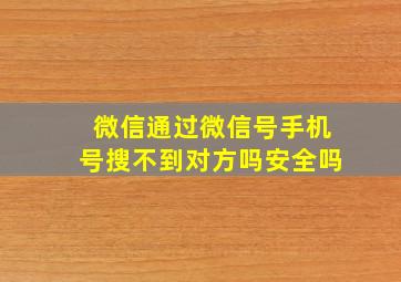 微信通过微信号手机号搜不到对方吗安全吗