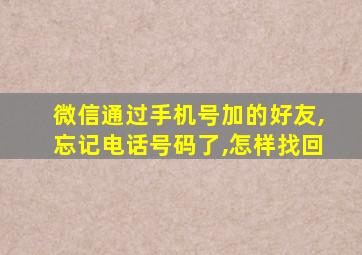 微信通过手机号加的好友,忘记电话号码了,怎样找回