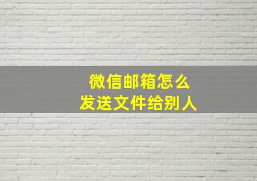 微信邮箱怎么发送文件给别人