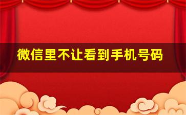 微信里不让看到手机号码