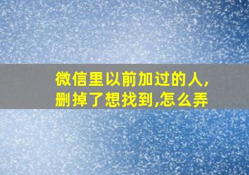 微信里以前加过的人,删掉了想找到,怎么弄