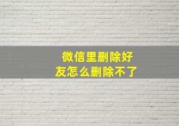 微信里删除好友怎么删除不了