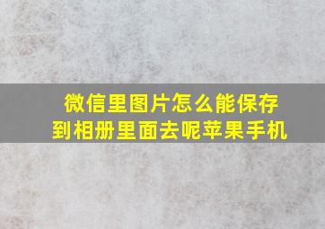 微信里图片怎么能保存到相册里面去呢苹果手机