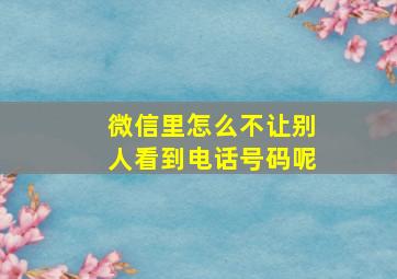 微信里怎么不让别人看到电话号码呢