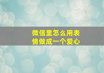 微信里怎么用表情做成一个爱心