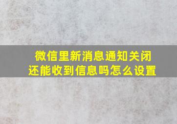 微信里新消息通知关闭还能收到信息吗怎么设置