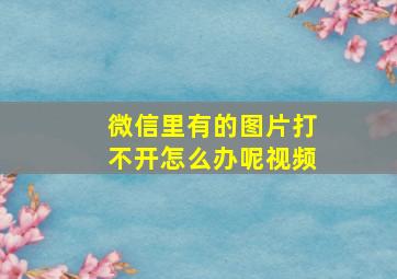 微信里有的图片打不开怎么办呢视频