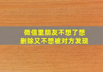 微信里朋友不想了想删除又不想被对方发现