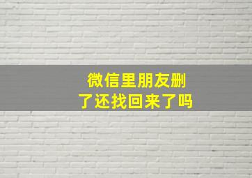 微信里朋友删了还找回来了吗