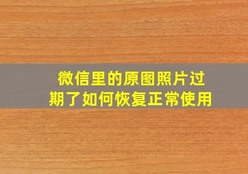 微信里的原图照片过期了如何恢复正常使用