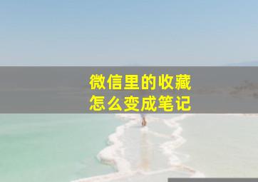 微信里的收藏怎么变成笔记