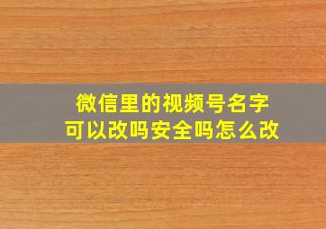 微信里的视频号名字可以改吗安全吗怎么改