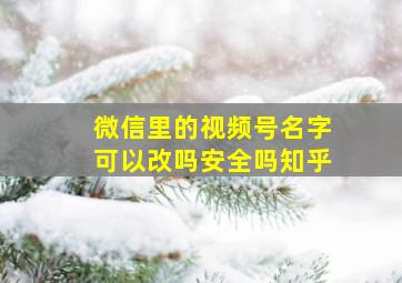 微信里的视频号名字可以改吗安全吗知乎