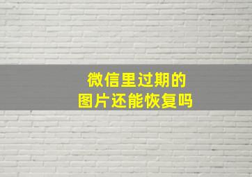 微信里过期的图片还能恢复吗