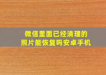 微信里面已经清理的照片能恢复吗安卓手机