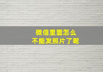 微信里面怎么不能发照片了呢