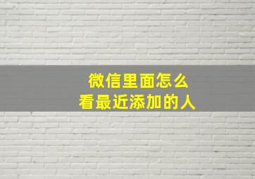 微信里面怎么看最近添加的人